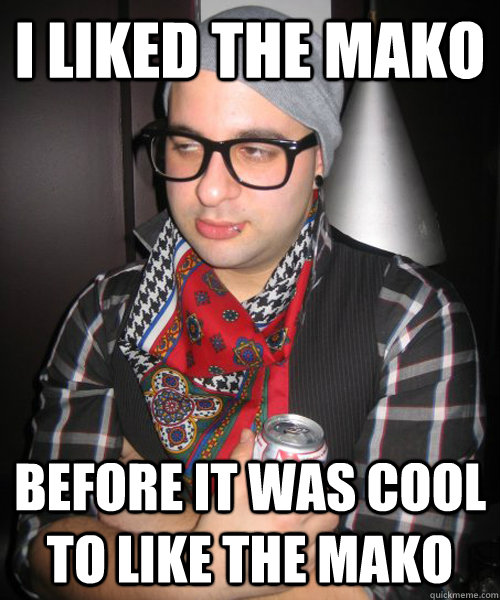 I liked the mako before it was cool to like the mako - I liked the mako before it was cool to like the mako  Fat Hipster Guy