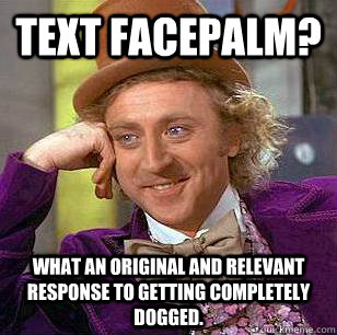 Text facepalm? what an original and relevant response to getting completely dogged. - Text facepalm? what an original and relevant response to getting completely dogged.  Condescending Wonka