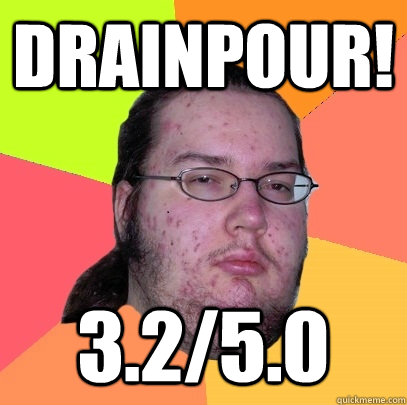 DRAINPOUR! 3.2/5.0  Butthurt Dweller