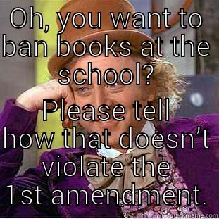 On book banning - OH, YOU WANT TO BAN BOOKS AT THE SCHOOL? PLEASE TELL HOW THAT DOESN’T VIOLATE THE 1ST AMENDMENT. Condescending Wonka