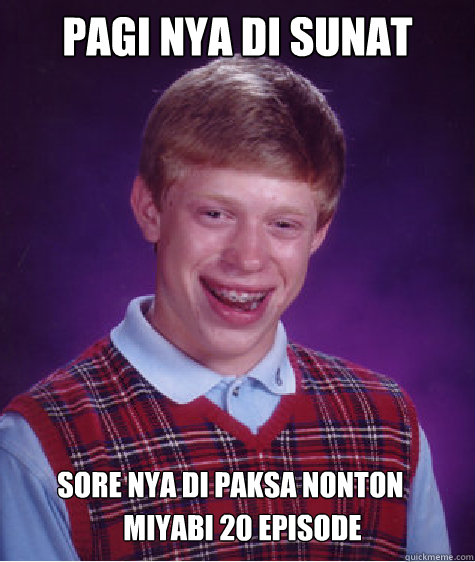 Pagi nya di sunat Sore nya di paksa nonton  MiyABI 20 episode  Bad Luck Brian