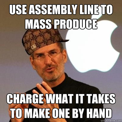 use assembly line to mass produce charge what it takes to make one by hand - use assembly line to mass produce charge what it takes to make one by hand  Scumbag Steve Jobs