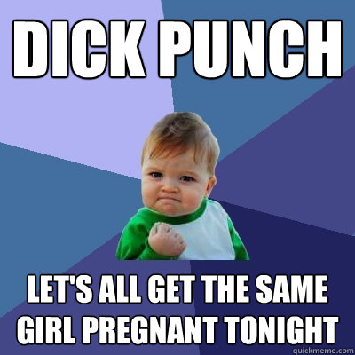 dick punch let's all get the same girl pregnant tonight  Success Kid