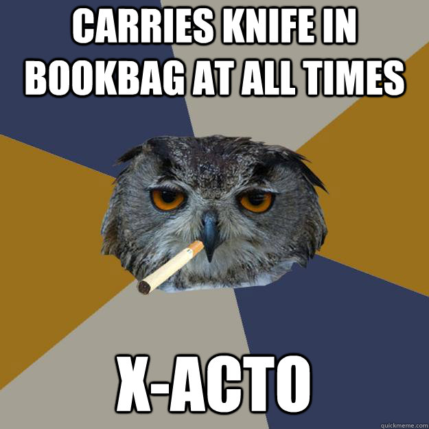 CARRIES KNIFE IN BOOKBAG AT ALL TIMES X-ACTO - CARRIES KNIFE IN BOOKBAG AT ALL TIMES X-ACTO  Art Student Owl