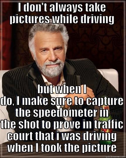 texting and driving - I DON'T ALWAYS TAKE PICTURES WHILE DRIVING BUT WHEN I DO, I MAKE SURE TO CAPTURE THE SPEEDOMETER IN THE SHOT TO PROVE IN TRAFFIC COURT THAT I WAS DRIVING WHEN I TOOK THE PICTURE The Most Interesting Man In The World