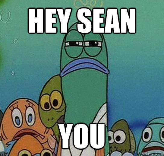 Hey sean you   Serious fish SpongeBob