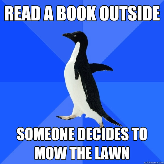 read a book outside someone decides to mow the lawn  Socially Awkward Penguin