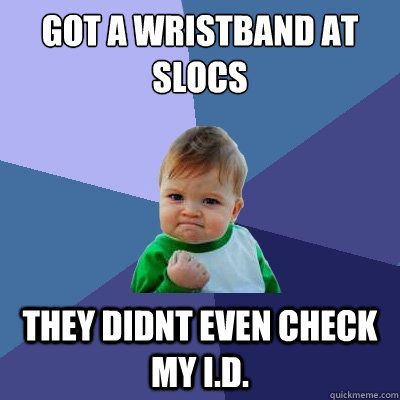 Got a wristband at slocs They didnt even check my i.d.  Success Kid