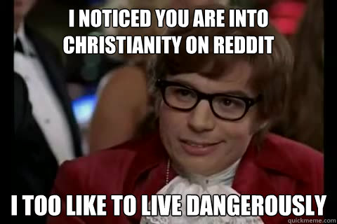 I noticed you are into Christianity on reddit i too like to live dangerously   Dangerously - Austin Powers