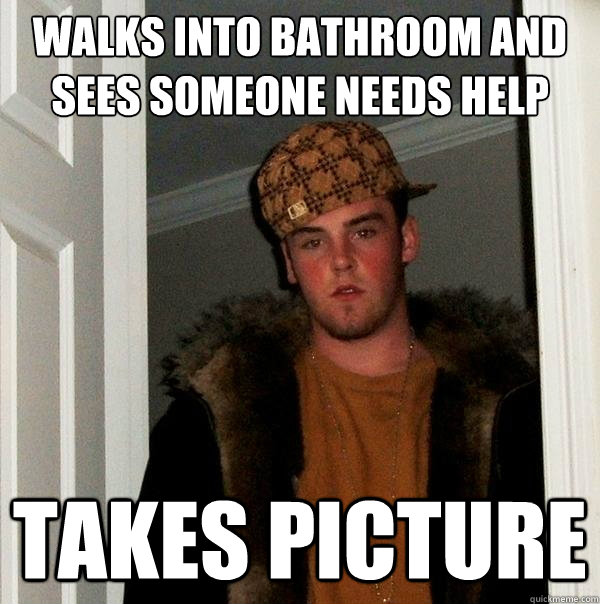 Walks into bathroom and sees someone needs help takes picture - Walks into bathroom and sees someone needs help takes picture  Scumbag Steve