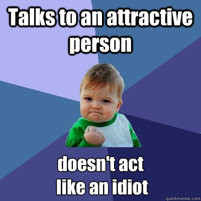 Talks to an attractive person doesn't act
 like an idiot  Success Kid