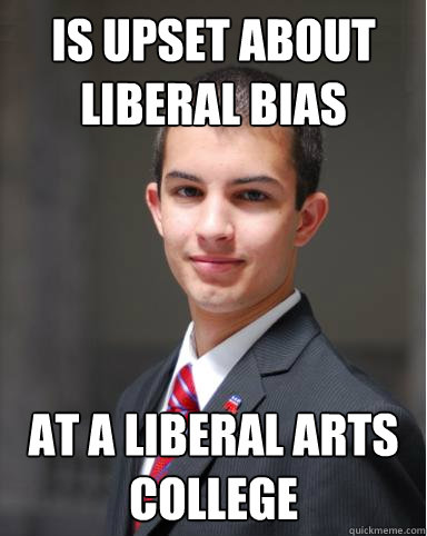 Is upset about liberal bias at a liberal arts college  College Conservative