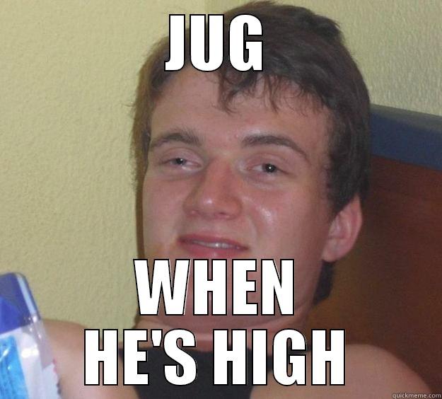 JUG WHEN HE'S HIGH 10 Guy