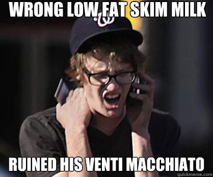 wrong low fat skim milk ruined his venti macchiato  Sad Hipster