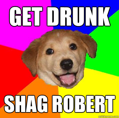 get drunk shag robert  Advice Dog