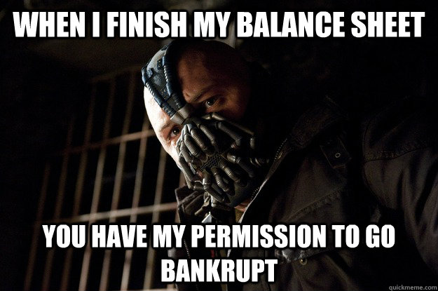 When I finish my balance sheet you have my permission to go bankrupt  Angry Bane