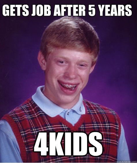 Gets job after 5 years
  4kids
  Bad Luck Brian