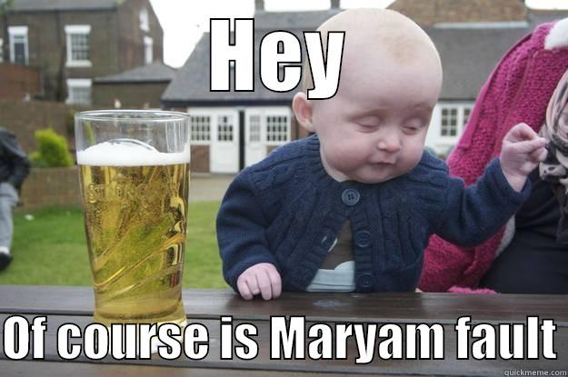 HEY  OF COURSE IS MARYAM FAULT drunk baby