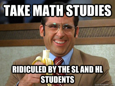 Take math studies Ridiculed by the SL and HL students  Brick Tamland