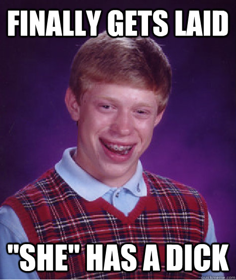 Finally gets laid ''She'' has a dick  Bad Luck Brian