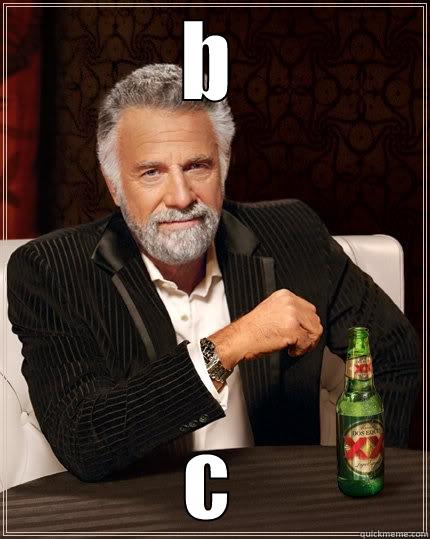 B C The Most Interesting Man In The World