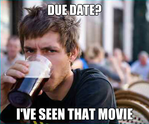 Due date? I've seen that movie  Lazy College Senior