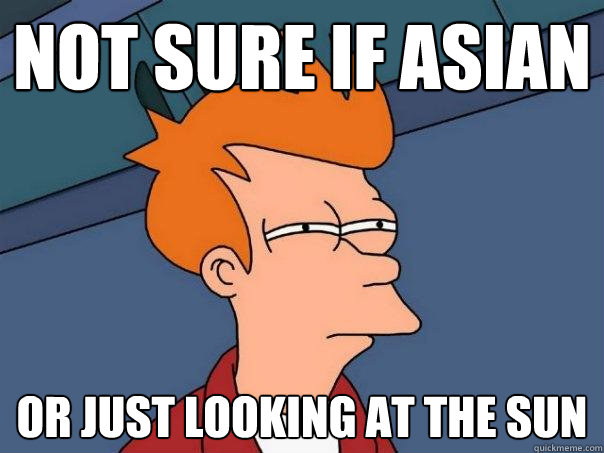 Not sure if Asian Or just looking at the Sun  Futurama Fry