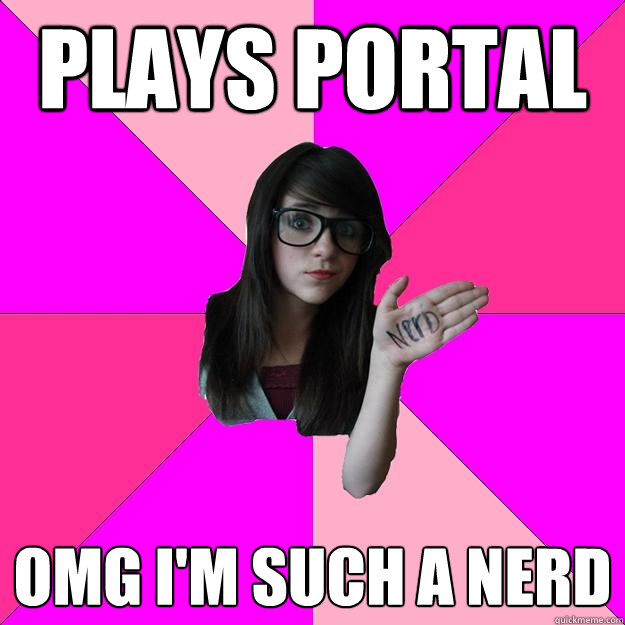 Plays Portal OMG I'm such a nerd  Idiot Nerd Girl