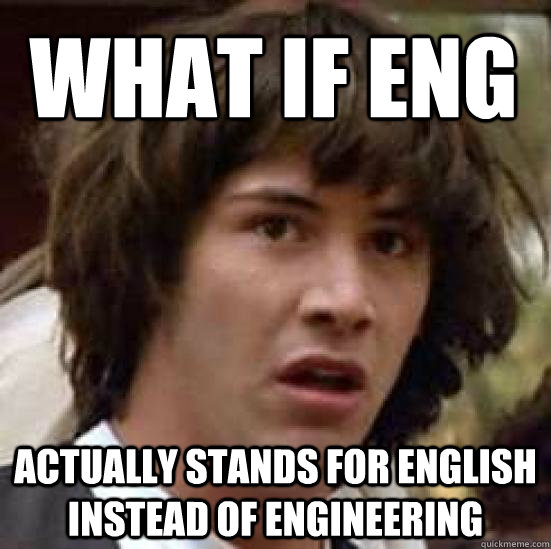 What if eng actually stands for english instead of engineering - What if eng actually stands for english instead of engineering  conspiracy keanu