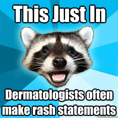 This Just In Dermatologists often make rash statements - This Just In Dermatologists often make rash statements  Lame Pun Coon