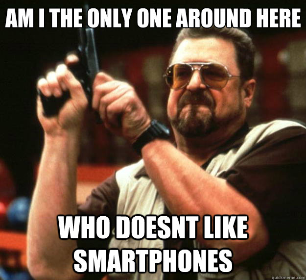 Am I the only one around here who doesnt like smartphones  Big Lebowski