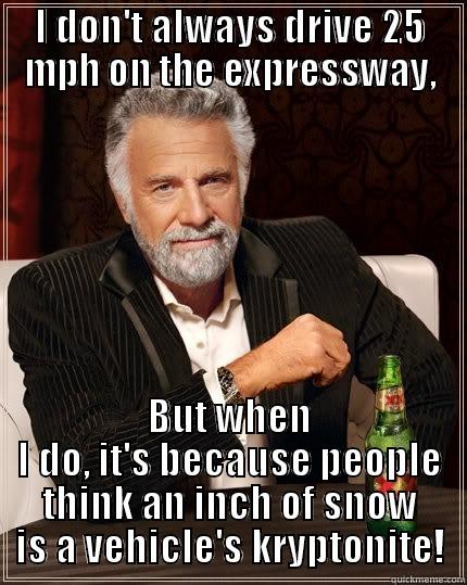 I DON'T ALWAYS DRIVE 25 MPH ON THE EXPRESSWAY, BUT WHEN I DO, IT'S BECAUSE PEOPLE THINK AN INCH OF SNOW IS A VEHICLE'S KRYPTONITE! The Most Interesting Man In The World