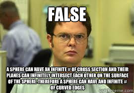 FALSE A sphere can have an infinite # of cross section and their planes can infinitely intersect each other on the surface of the sphere. Therefore a sphere can have and infinite # of curved edges  Dwight False