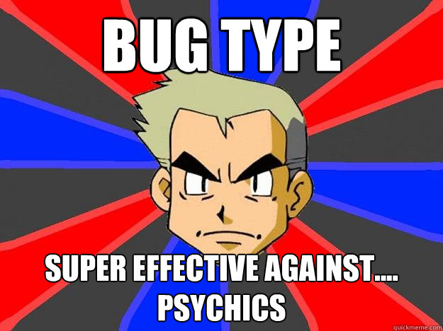 Bug type super effective against.... psychics  Professor Oak