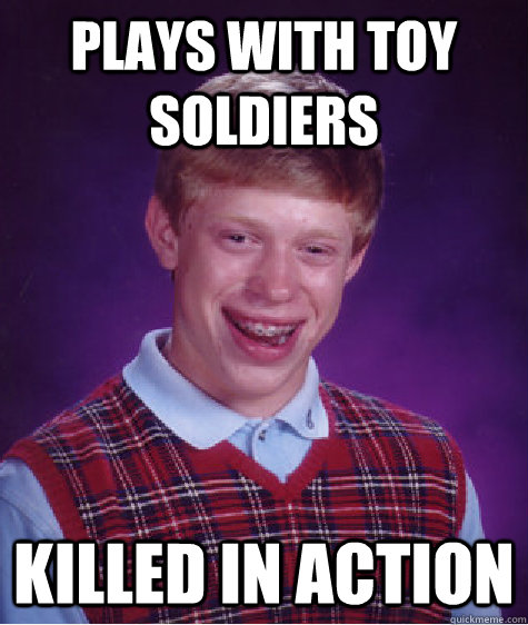 Plays with toy soldiers Killed in action  Bad Luck Brian