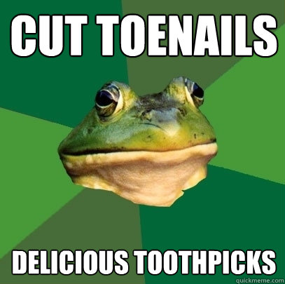 Cut toenails delicious toothpicks  Foul Bachelor Frog