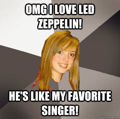 omg I love Led Zeppelin! He's like my favorite singer!  Musically Oblivious 8th Grader