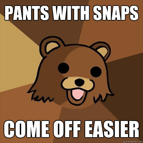 Pants with snaps come off easier  Pedobear