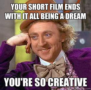 your short film ends with it all being a dream you'rE so creative  Condescending Wonka