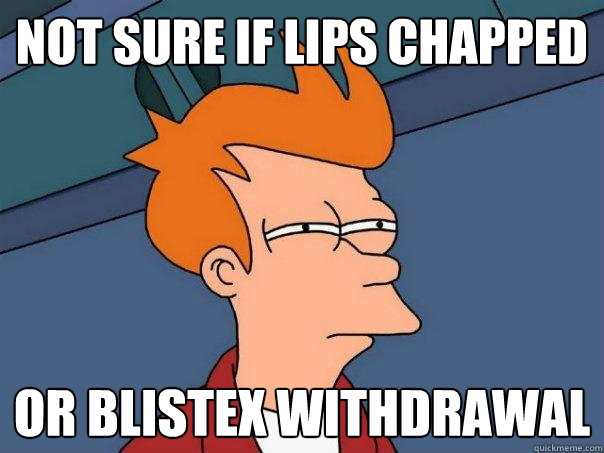 Not sure if lips chapped or blistex withdrawal  Futurama Fry