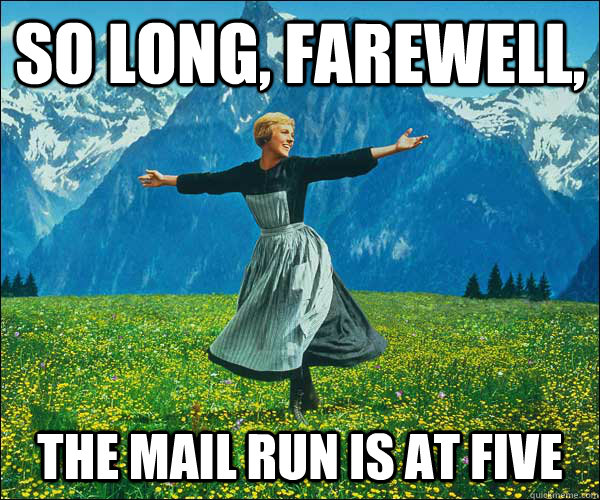 So long, farewell,  the mail run is at five  Sound of Music