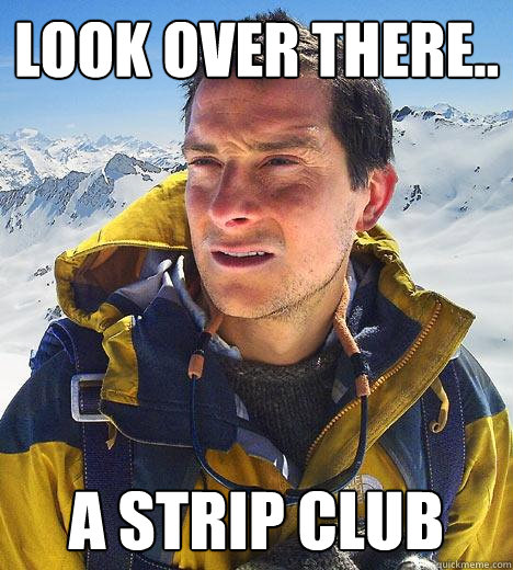 Look over there.. A strip club - Look over there.. A strip club  Bear Grylls