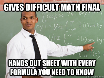 Gives difficult math final hands out sheet with every formula you need to know  Good Guy Teacher