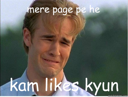 mere page pe he  kam likes kyun  1990s Problems