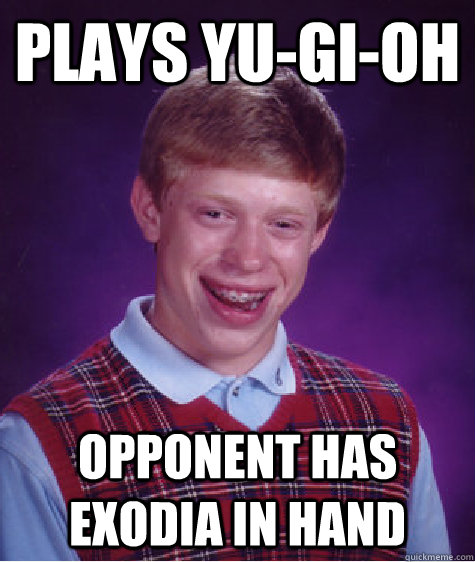 PLAYS YU-GI-OH OPPONENT HAS EXODIA IN HAND  Bad Luck Brian