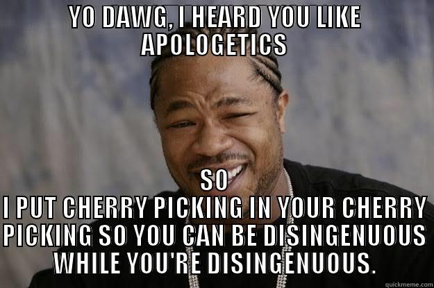 YO DAWG, I HEARD YOU LIKE APOLOGETICS SO I PUT CHERRY PICKING IN YOUR CHERRY PICKING SO YOU CAN BE DISINGENUOUS WHILE YOU'RE DISINGENUOUS. Xzibit meme