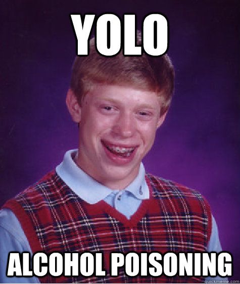 yolo alcohol poisoning  Bad Luck Brian