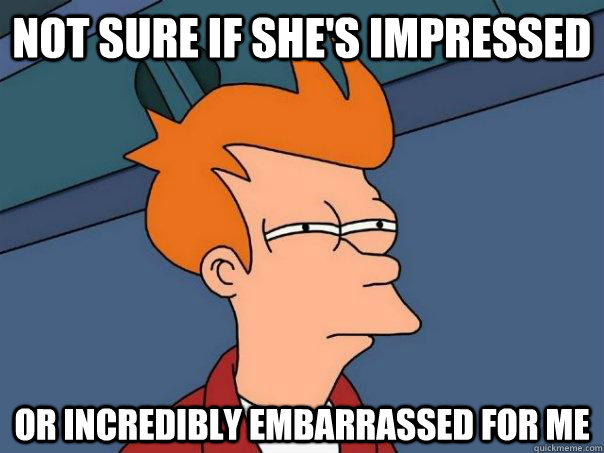 Not sure if she's impressed Or incredibly embarrassed for me - Not sure if she's impressed Or incredibly embarrassed for me  Futurama Fry