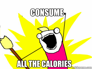 Consume All the calories  All The Things