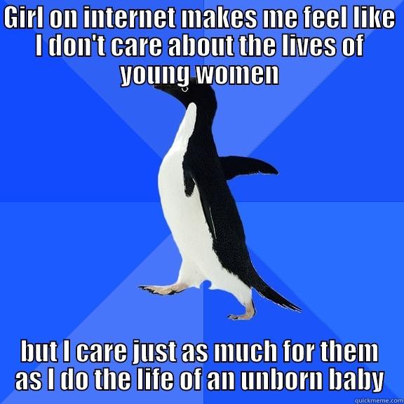 GIRL ON INTERNET MAKES ME FEEL LIKE I DON'T CARE ABOUT THE LIVES OF YOUNG WOMEN BUT I CARE JUST AS MUCH FOR THEM AS I DO THE LIFE OF AN UNBORN BABY Socially Awkward Penguin